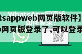 【whatsappweb网页版软件】whatsapp网页版登录了,可以登录到手机上吗