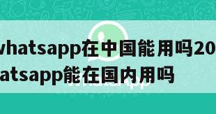 【whatsapp在中国能用吗2019】whatsapp能在国内用吗