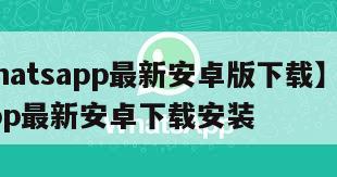 【whatsapp最新安卓版下载】whatsapp最新安卓下载安装