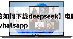 【电脑如何下载deepseek】电脑如何下载whatsapp