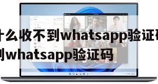 【为什么收不到whatsapp验证码】无法收到whatsapp验证码