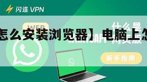 【电脑上怎么安装浏览器】电脑上怎么安装whatsapp